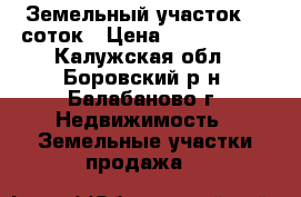 Земельный участок 10 соток › Цена ­ 1 000 000 - Калужская обл., Боровский р-н, Балабаново г. Недвижимость » Земельные участки продажа   